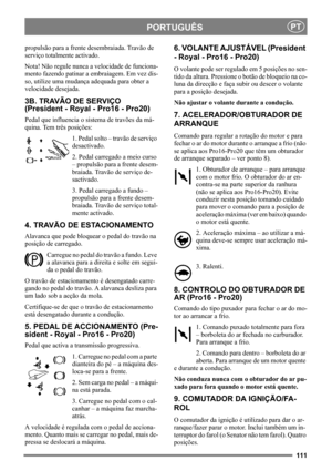 Page 111111
PORTUGUÊSPT
propulsão para a frente desembraiada. Travão de 
serviço totalmente activado.
Nota! Não regule nunca a velocidade de funciona-
mento fazendo patinar a embraiagem. Em vez dis-
so, utilize uma mudança adequada para obter a 
velocidade desejada.
3B. TRAVÃO DE SERVIÇO
(President - Royal - Pro16 - Pro20)
Pedal que influencia o sistema de travões da má-
quina. Tem três posições:
1. Pedal solto – travão de serviço 
desactivado.
2. Pedal carregado a meio curso 
– propulsão para a frente desem-...