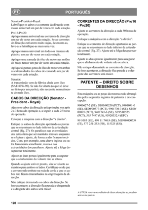 Page 120120
PORTUGUÊSPT
Senator-President-Royal:
Lubrifique os cabos e a corrente da direcção com 
massa universal um par de vezes em cada estação.
Pro16-Pro20:
Aplique massa universal nas correntes da direcção 
um par de vezes em cada estação. Se as correntes 
de direcção estiverem muito sujas, desmonte-as, 
lave-as e lubrifique-as mais uma vez.
Aplique massa universal em todos os mancais de 
plástico um par de vezes em cada estação. 
Aplique uma camada de óleo de motor nas uniões 
do braço tensor um par de...