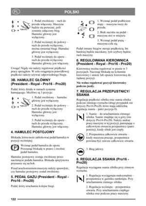 Page 122122
POLSKIPL
1. Pedał zwolniony – ruch do 
przodu włączony. Maszyna 
będzie się poruszać, jeśli 
zostanie załączony bieg. 
Hamulec główny jest 
wyłączony.
2. Pedał wciśnięty do połowy – 
ruch do przodu wyłączony, 
można zmieniać biegi. Hamulec 
główny jest wyłączony.
3. Pedał wciśnięty do oporu – 
ruch do przodu wyłączony. 
Hamulec główny jest włączony.
Uwaga! Nigdy nie należy regulować prędkości 
pracy sprzęgłem. W celu osiągnięcia prawidłowej 
prędkości należy używać odpowiedniego biegu.
3B. HAMULEC...