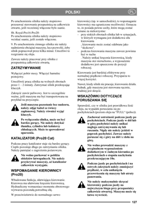 Page 127127
POLSKIPL
Po uruchomieniu silnika należy stopniowo 
przesuwać sterowanie przepustnicą na całkowicie 
otwarte, jeśli wcześniej włączone było ssanie. 
8b. Royal-Pro16-Pro20:
Po uruchomieniu silnika należy stopniowo 
wciskać ssanie, jeśli zostało włączone. 
9. Po uruchomieniu zimnego silnika nie należy 
nadmiernie obciążać maszyny, lecz pozwolić, żeby 
silnik popracował przez kilka minut. Umożliwi to 
rozgrzanie się oleju. 
Zawsze należy pracować przy silniku z 
przepustnicą całkowicie otwartą....