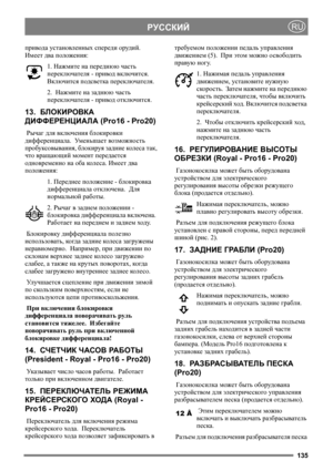 Page 135135
РУССКИЙRU
привода установленных спереди орудий.  
Имеет два положения:
1. Нажмите на переднюю часть 
переключателя - привод включится.  
Включится подсветка переключателя.
2.  Нажмите на заднюю часть 
переключателя - привод отключится.
13.  БЛОКИРОВКА 
ДИФФЕРЕНЦИАЛА (Pro16 - Pro20)
 Рычаг для включения блокировки 
дифференциала.  Уменьшает возможность 
пробуксовывания, блокируя задние колеса так, 
что вращающий момент передается 
одновременно на оба кол е с а. Имеет два 
положения:
1. Переднее...