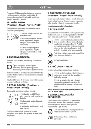 Page 146146
ČEŠTINACZ
Poznámka: Nikdy nesmíte přeřazovat provozní 
rychlost pouhým pohybem řadicí páky.  K 
nastavení správné rychlosti raději používejte 
vhodný převodový stupeň.
3B. NOŽNÍ BRZDA
(President - Royal - Pro16 - Pro20)
Pedál působící na brzdný mechanismus stroje. 
Pedál má tyto tři polohy:
1. Pedál je volný - nožní brzda 
není aktivována.
2. Poloviční sešlápnutí pedálu – 
náhon dopředného pohybu 
odpojen. Nožní brzda není 
aktivována.
3. Úplné sešlápnutí pedálu – 
náhon dopředného pohybu 
odpojen....