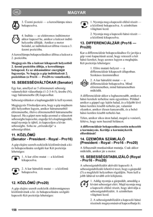 Page 158158
MAGYARHU
3. Üzemi pozíció — a keresőlámpa nincs 
bekapcsolva.
4. Indítás — az elektromos indítómotor 
akkor kapcsol be, amikor a kulcsot indító 
helyzetbe állítják. Amikor a motor 
beindul, az indítókulcsot állítsa vissza a 3. 
üzemi pozícióba.
A keresőlámpa bekapcsolásához állítsa a kulcsot a 
2. pozícióba.
Megjegyzés Ha a kulcsot kikapcsolt helyzetből 
2. üzemi pozícióba állítja, a keresőlámpa 
bekapcsol. Ez az akkumulátor energiáját 
fogyasztja. Ne hagyja a gép indítókulcsát 2. 
pozícióban (a...