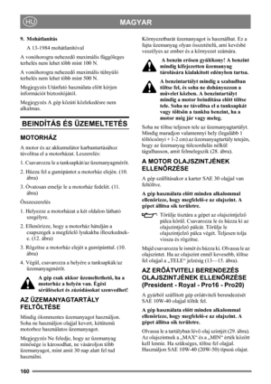 Page 160160
MAGYARHU
9. Mohátlanítás
A 13-1984 mohátlanítóval
A vonóhorogra nehezedő maximális függőleges 
terhelés nem lehet több mint 100 N.
A vonóhorogra nehezedő maximális túlnyúló 
terhelés nem lehet több mint 500 N.
Megjegyzés Utánfutó használata előtt kérjen 
információt biztosítójától.
Megjegyzés A gép közúti közlekedésre nem 
alkalmas.
BEINDÍTÁS ÉS ÜZEMELTETÉS
MOTORHÁZ
A motor és az akkumulátor karbantartásához 
távolítsa el a motorházat. Leszerelés:
1. Csavarozza le a tanksapkát/az üzemanyagmérőt.
2....