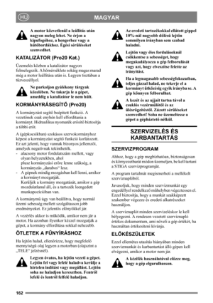 Page 162162
MAGYARHU
A motor közvetlenül a leállítás után 
nagyon meleg lehet. Ne érjen a 
kipufogóhoz, a hengerhez vagy a 
hűtőbordákhoz. Égési sérüléseket 
szenvedhet.
KATALIZÁTOR (Pro20 Kat.)
Üzemelés közben a katalizátor nagyon 
felmelegszik. A hőmérséklete sokáig magas marad 
még a motor leállítása után is. Legyen tisztában a 
tűzveszéllyel.
Ne parkoljon gyúlékony tárgyak 
közelében. Ne takarja le a gépet, 
ameddig a katalizátor le nem hűlt. 
KORMÁNYRÁSEGÍTŐ (Pro20)
A kormányzást segítő beépített funkció. A...