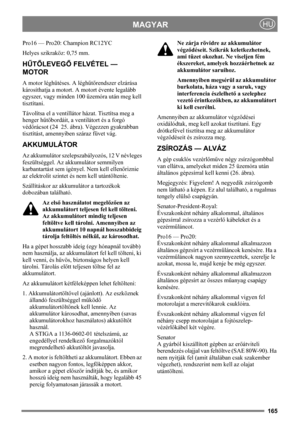 Page 165165
MAGYARHU
Pro16 — Pro20: Champion RC12YC
Helyes szikraköz: 0,75 mm.
HŰTŐLEVEGŐ FELVÉTEL — 
MOTOR
A motor léghűtéses. A léghűtőrendszer elzárása 
károsíthatja a motort. A motort évente legalább 
egyszer, vagy minden 100 üzemóra után meg kell 
tisztítani.
Távolítsa el a ventillátor házat. Tisztítsa meg a 
henger hűtőbordáit, a ventilátort és a forgó 
védőrácsot (24  25. ábra). Végezzen gyakrabban 
tisztítást, amennyiben száraz füvet vág. 
AKKUMULÁTOR
Az akkumulátor szelepszabályozós, 12 V névleges...
