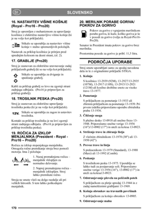 Page 170170
SLOVENSKOSI
16. NASTAVITEV VIŠINE KOŠNJE 
(Royal - Pro16 - Pro20)
Stroj je opremljen z mehanizmom za upravljanje 
kosilnice z električno nastavljivo višino košnje (ki 
je na voljo kot priključek).
Stikalo se uporablja za nastavitev višine 
košnje v stalno spremenljivih položajih. 
Nastavek za priklop kosilnice je pritrjen pred 
sprednjim kolesom na desni strani, (sl. 2).
17. GRABLJE (Pro20)
Stroj je zasnovan za električno uravnavanje zadaj 
priključenih grabelj (ki so na voljo kot priključek)....