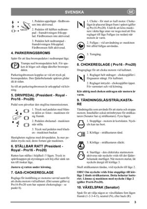 Page 33
SVENSKASE
1. Pedalen uppsläppt - färdbrom-
sen inte aktiverad.
2. Pedalen till hälften nedtram-
pad - framdrivningen frikopp-
lad. Färdbromsen inte aktiverad.
3. Pedalen helt nedtrampad - 
framdrivningen frikopplad. 
Färdbromsen fullt aktiverad.
4. PARKERINGSBROMS
Spärr för att låsa bromspedalen i nedtrampat läge. 
Trampa ned bromspedalen helt. För spa-
ken åt höger och släpp därefter bromspe-
dalen.
Parkeringsbromsen kopplas ur vid ett tryck på 
bromspedalen. Den fjäderbelastade spärren glider 
då åt...