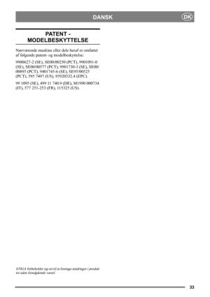 Page 3333
DANSKDK
PAT E N T  -  
MODELBESKYTTELSE
Nærværende maskine eller dele heraf er omfattet 
af følgende patent- og modelbeskyttelse:
9900627-2 (SE), SE00/00250 (PCT), 9901091-0 
(SE), SE00/00577 (PCT), 9901730-3 (SE), SE00/
00895 (PCT), 9401745-6 (SE), SE95/00525 
(PCT), 595 7497 (US), 95920332.4 (EPC).
99 1095 (SE), 499 11 740.9 (DE), M1990 000734 
(IT), 577 251-253 (FR), 115325 (US).
STIGA forbeholder sig ret til at foretage ændringer i produk-
tet uden forudgående varsel.  