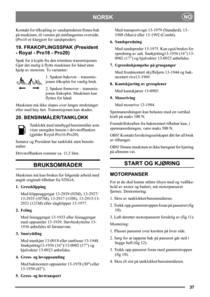 Page 3737
NORSKNO
Kontakt for tilkopling av sandsprederen finnes bak 
på maskinen, til venstre på støtfangerens overside. 
(Pro16 er klargjort for sandspreder).
19. FRAKOPLINGSSPAK (President 
- Royal - Pro16 - Pro20)
Spak for å kople fra den trinnløse transmisjonen. 
Gjør det mulig å flytte maskinen for hånd uten 
hjelp av motoren. To varianter:
1. Spaken bakover – transmis-
jonen tilkoplet for vanlig bruk.
2. Spaken fremover – transmis-
jonen frakoplet. Maskinen kan 
flyttes for hånd.
Maskinen må ikke slepes...