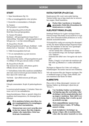 Page 3939
NORSKNO
START
1. Åpne bensinkranen (fig 16).
2. Påse at tennpluggkabelen sitter på plass.
3. Kontroller at strømuttaket er frakoplet. 
4a. Senator:
Still girspaken i nøytralstilling. 
4b. President-Royal-Pro16-Pro20:
Hold ikke foten på kjørepedalen. 
5a. Senator-President:
Kaldstart - still gassregulatoren lengst frem i 
chokestilling. Varmstart – still gassregulatoren på 
full gass (ca. 1 cm bak chokestillingen).
5b. Royal-Pro1-Pro20:
Still gassregulatoren på full gass. Kaldstart – trekk 
choken helt...