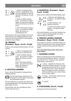 Page 4545
DEUTSCHDE
1. Pedal in Ausgangsposition – 
Antrieb ist eingekuppelt. Wenn 
ein Gang eingelegt ist, fährt die 
Maschine. Die Bremse ist nicht 
aktiviert.
2. Pedal zur Hälfte niederge-
treten – der Antrieb ist ausgek-
uppelt, ein Gang kann eingelegt 
werden. Die Bremse ist nicht ak-
tiviert.
3. Pedal vollkommen niederge-
treten – der Antrieb ist ausgek-
uppelt. Die Bremse ist 
vollständig aktiviert.
Bitte beachten! Die Geschwindigkeit nicht durch 
Schleifenlassen der Kupplung regulieren. Statt 
dessen...