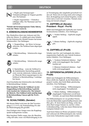Page 4646
DEUTSCHDE
1. Regler ganz herausgezogen – 
Chokedrosselklappe im Vergaser geschlo-
ssen. Für Kaltstart.
2. Regler eingeschoben – Chokedros-
selklappe offen. Für Warmstart und Nor-
malbetrieb. 
Niemals mit herausgezogenem Choke fahren, 
wenn der Motor warm ist.
9. ZÜNDSCHLOSS/SCHEINWERFER
Das Zündschloss dient zum Anlassen und Abs-
tellen des Motors. Es enthält auch einen Schalter 
für den Scheinwerfer (Modell Senator hat keinen 
Scheinwerfer). Vier Stellungen:
1. Stoppstellung – der Motor ist kurzge-...