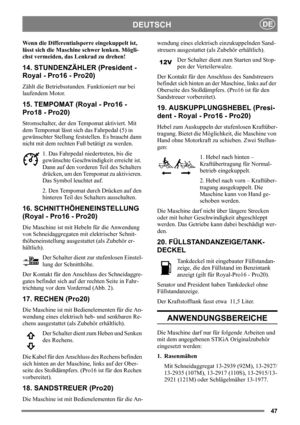 Page 4747
DEUTSCHDE
Wenn die Differentialsperre eingekuppelt ist, 
lässt sich die Maschine schwer lenken. Mögli-
chst vermeiden, das Lenkrad zu drehen!
14. STUNDENZÄHLER (President - 
Royal - Pro16 - Pro20)
Zählt die Betriebsstunden. Funktioniert nur bei 
laufendem Motor.
15. TEMPOMAT (Royal - Pro16 - 
Pro18 - Pro20)
Stromschalter, der den Tempomat aktiviert. Mit 
dem Tempomat lässt sich das Fahrpedal (5) in 
gewünschter Stellung feststellen. Es braucht dann 
nicht mit dem rechten Fuß betätigt zu werden.
1. Das...