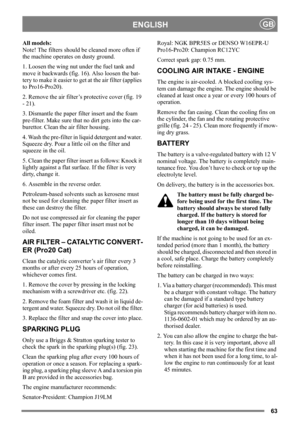 Page 6363
ENGLISHGB
All models:
Note! The filters should be cleaned more often if 
the machine operates on dusty ground.
1. Loosen the wing nut under the fuel tank and 
move it backwards (fig. 16). Also loosen the bat-
tery to make it easier to get at the air filter (applies 
to Pro16-Pro20). 
2. Remove the air filter’s protective cover (fig. 19 
- 21). 
3. Dismantle the paper filter insert and the foam 
pre-filter. Make sure that no dirt gets into the car-
burettor. Clean the air filter housing.
4. Wash the...