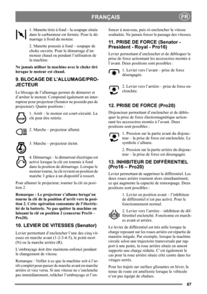 Page 6767
FRANÇAISFR
1. Manette tirée à fond – la soupape située 
dans le carburateur est fermée. Pour le dé-
marrage à froid du moteur.
2. Manette poussée à fond – soupape de 
choke ouverte. Pour le démarrage d’un 
moteur chaud ou pendant l’utilisation de 
la machine. 
Ne jamais utiliser la machine avec le choke tiré 
lorsque le moteur est chaud.
9. BLOCAGE DE L’ALLUMAGE/PRO-
JECTEUR
Le blocage de l’allumage permet de démarrer et 
d’arrêter le moteur. Comprend également un inter-
rupteur pour projecteur...