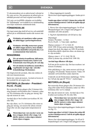 Page 88
SVENSKASE
Vi rekommenderar att en auktoriserad verkstad ut-
för varje service. Det garanterar att arbetet görs av 
utbildad personal och med original reservdelar.
Vid varje servicetillfälle stämplas servicehäftet. 
Ett “fullstämplat” servicehäfte är en värdehandling 
som höjer maskinens andrahandsvärde.
FÖRBEREDELSE
Om inget annat sägs skall all service och underhåll 
utföras på en stillastående maskin där motorn inte 
går.
Förhindra att maskinen rullar genom 
att alltid lägga i parkeringsbromsen....