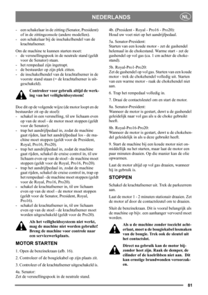 Page 8181
NEDERLANDSNL
- een schakelaar in de zitting (Senator, President) 
of in de zittingconsole (andere modellen).
- een schakelaar bij de inschakelhendel van de 
krachtafnemer. 
Om de machine te kunnen starten moet: 
- de versnellingspook in de neutrale stand (geldt 
voor de Senator) staan.
- het rempedaal zijn ingetrapt. 
- de bestuurder op zijn plek zitten. 
- de inschakelhendel van de krachtafnemer in de 
voorste stand staan (= de krachtafnemer is uit-
geschakeld).
Controleer voor gebruik altijd de...