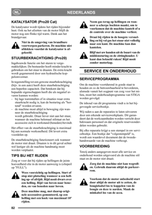 Page 8282
NEDERLANDSNL
KATALYSATOR (Pro20 Cat)
De katalysator wordt tijdens het rijden bijzonder 
heet. Ook na het afzetten van de motor blijft de 
motor nog een flinke tijd warm. Denk aan het 
brandgevaar.
Niet in de omgeving van brandbare 
voorwerpen parkeren. De machine niet 
afdekken voordat de katalysator is af-
gekoeld.
STUURBEKRACHTIGING (Pro20)
Ingebouwde functie om het sturen te verge-
makkelijken. De bestuurder hoeft minder kracht te 
gebruiken om het stuur te draaien. De extra kracht 
wordt...