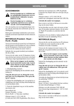 Page 8383
NEDERLANDSNL
SCHOONMAKEN
Om het brandgevaar te verkleinen mo-
tor, geluiddemper/katalysator, accu en 
brandstoftank vrijhouden van gras, 
bladeren en olie.
Om het brandgevaar te verkleinen 
regelmatig controleren of er sprake is 
van olie- en/of brandstoflekkage. 
Als u de machine met een hogedrukreiniger rein-
igt, richt de straal dan niet rechtstreeks op de ver-
snellingsbak.
Richt geen waterstralen rechtstreeks op de motor. 
Gebruik een borstel of perslucht om hem schoon te 
maken. 
MOTOROLIE...