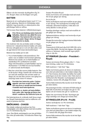 Page 1010
SVENSKASE
fläkten och det roterande skyddsgallret (fig 24 - 
25). Rengör oftare om Du klipper torrt gräs. 
BATTERI
Batteriet är ett ventilreglerat batteri med 12 V no-
minell spänning. Batteriet är fullständigt under-
hållsfritt. Inga kontroller av elektrolytnivå eller 
påfyllningar behöver utföras.
Vid leverans finns batteriet i tillbehörskartongen.
Före första användning måste batteriet 
fulladdas. Batteriet ska alltid förvaras 
fulladdat. Om batteriet förvaras utan 
laddning under längre tid än 10...