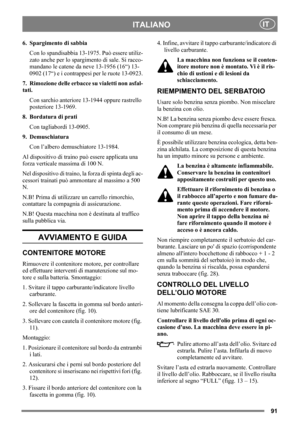 Page 9191
ITALIANOIT
6. Spargimento di sabbia
Con lo spandisabbia 13-1975. Può essere utiliz-
zato anche per lo spargimento di sale. Si racco-
mandano le catene da neve 13-1956 (16“) 13-
0902 (17“) e i contrappesi per le ruote 13-0923.
7. Rimozione delle erbacce su vialetti non asfal-
tati.
Con sarchio anteriore 13-1944 oppure rastrello 
posteriore 13-1969.
8. Bordatura di prati
Con tagliabordi 13-0905.
9. Demuschiatura
Con l’albero demuschiatore 13-1984.
Al dispositivo di traino può essere applicata una 
forza...