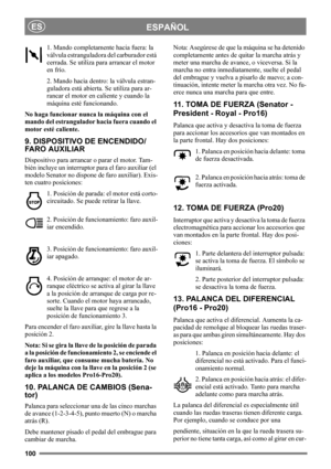 Page 100100
ESPAÑOLES
1. Mando completamente hacia fuera: la 
válvula estranguladora del carburador está 
cerrada. Se utiliza para arrancar el motor 
en frío.
2. Mando hacia dentro: la válvula estran-
guladora está abierta. Se utiliza para ar-
rancar el motor en caliente y cuando la 
máquina esté funcionando. 
No haga funcionar nunca la máquina con el 
mando del estrangulador hacia fuera cuando el 
motor esté caliente.
9. DISPOSITIVO DE ENCENDIDO/
FARO AUXILIAR
Dispositivo para arrancar o parar el motor. Tam-...