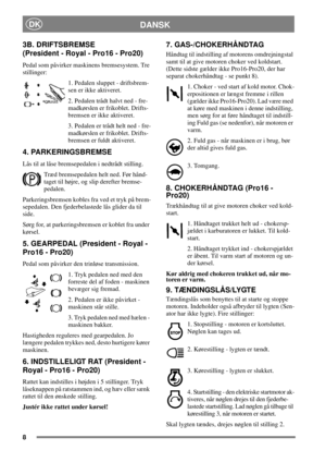Page 88
DANSKDK
3B. DRIFTSBREMSE
(President - Royal - Pro16 - Pro20)
Pedal som påvirker maskinens bremsesystem. Tre
stillinger:
1. Pedalen sluppet - driftsbrem-
sen er ikke aktiveret.
2. Pedalen trådt halvt ned - fre-
madkørslen er frikoblet. Drifts-
bremsen er ikke aktiveret.
3. Pedalen er trådt helt ned - fre-
madkørslen er frikoblet. Drifts-
bremsen er fuldt aktiveret.
4. PARKERINGSBREMSE
Lås til at låse bremsepedalen i nedtrådt stilling.
Træd bremsepedalen helt ned. Før hånd-
taget til højre, og slip...