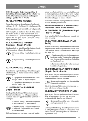 Page 99
DANSKDK
OBS! Hvis nøglen drejes fra stopstilling til
kørestilling 2, tændes lygten. Dette belaster bat-
teriet. Efterlad ikke maskinen med nøglen i
stilling 2 (gælder Pro16-Pro20).
10. GEARSTANG (Senator)
Stang til at vælge en af gearkassens fem fremad-
stillinger (1-2-3-4-5), frigear (N) eller bakgear (R).
Koblingspedalen skal være trådt ned ved gearskift.
OBS! Sørg for, at maskinen står helt stille, inden
der skiftes fra bak til frem eller omvendt. Hvis
maskinen ikke vil i gear, så slip...