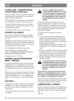 Page 1616
FRANÇAISFR
FILTRE À AIR – CONVERTISSEUR
CATALYTIQUE (Pro200 Cat)
Nettoyer le filtre à air du convertisseur catalytique
au moins une fois par trimestre et au maximum
après 25 heures d’utilisation.
1. Pour retirer le couvercle, enfoncer le mécanisme
de verrouillage à l’aide d’un tournevis (fig. 22).
2. Retirer le filtre en mousse et le laver au déter-
gent liquide et à l’eau, puis le presser pour l’essor-
er. Ne pas huiler le filtre.
3. Remettre le filtre et le couvercle en place.
BOUGIE D’ALLUMAGE
Pour...