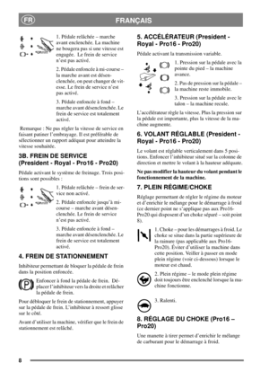 Page 88
FRANÇAISFR
1. Pédale relâchée – marche
avant enclenchée. La machine
ne bougera pas si une vitesse est
engagée. Le frein de service
n’est pas activé.
2. Pédale enfoncée à mi-course –
la marche avant est désen-
clenchée, on peut changer de vit-
esse. Le frein de service n’est
pas activé.
3. Pédale enfoncée à fond –
marche avant désenclenchée. Le
frein de service est totalement
activé.
Remarque : Ne pas régler la vitesse de service en
faisant patiner l’embrayage. Il est préférable de
sélectionner un...