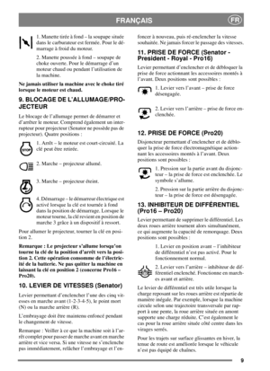 Page 99
FRANÇAISFR
1. Manette tirée à fond – la soupape située
dans le carburateur est fermée. Pour le dé-
marrage à froid du moteur.
2. Manette poussée à fond – soupape de
choke ouverte. Pour le démarrage d’un
moteur chaud ou pendant l’utilisation de
la machine.
Ne jamais utiliser la machine avec le choke tiré
lorsque le moteur est chaud.
9. BLOCAGE DE L’ALLUMAGE/PRO-
JECTEUR
Leblocagedel’allumagepermetdedémarreret
d’arrêter le moteur. Comprend également un inter-
rupteur pour projecteur (Senator ne possède...