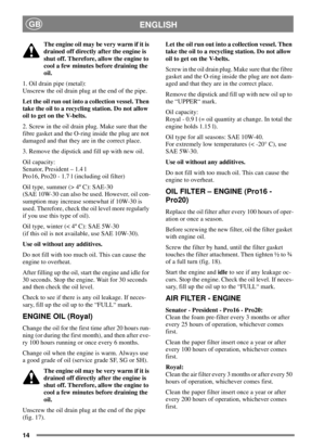 Page 1414
ENGLISHGB
The engine oil may be very warm if it is
drained off directly after the engine is
shut off. Therefore, allow the engine to
cool a few minutes before draining the
oil.
1. Oil drain pipe (metal):
Unscrew the oil drain plug at the end of the pipe.
Let the oil run out into a collection vessel. Then
take the oil to a recycling station. Do not allow
oil to get on the V-belts.
2. Screw in the oil drain plug. Make sure that the
fibre gasket and the O-ring inside the plug are not
damaged and that...