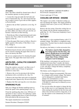 Page 1515
ENGLISHGB
All models:
Note! The filters should be cleaned more often if
the machine operates on dusty ground.
1. Loosen the wing nut under the fuel tank and
move it backwards (fig. 16). Also loosen the bat-
tery to make it easier to get at the air filter (applies
to Pro16-Pro20).
2. Remove the air filter’s protective cover (fig. 19
- 21).
3. Dismantle the paper filter insert and the foam
pre-filter. Make sure that no dirt gets into the car-
burettor. Clean the air filter housing.
4. Wash the...