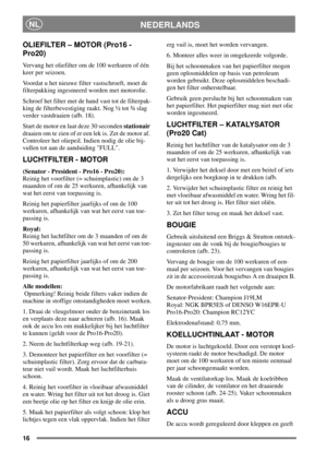 Page 1516
NEDERLANDSNL
OLIEFILTER – MOTOR (Pro16 -
Pro20)
Vervang het oliefilter om de 100 werkuren of één
keer per seizoen.
Voordat u het nieuwe filter vastschroeft, moet de
filterpakking ingesmeerd worden met motorolie.
Schroef het filter met de hand vast tot de filterpak-
king de filterbevestiging raakt. Nog ½ tot ¾ slag
verder vastdraaien (afb. 18).
Start de motor en laat deze 30 secondenstationair
draaien om te zien of er een lek is. Zet de motor af.
Controleer het oliepeil. Indien nodig de olie bij-...