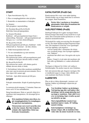 Page 1213
NORSKNO
START
1. Åpne bensinkranen (fig 16).
2. Påse at tennpluggkabelen sitter på plass.
3. Kontroller at strømuttaket er frakoplet.
4a. Senator:
Still girspaken i nøytralstilling.
4b. President-Royal-Pro16-Pro20:
Hold ikke foten på kjørepedalen.
5a. Senator-President:
Kaldstart - still gassregulatoren lengst frem i
chokestilling. Varmstart – still gassregulatoren på
full gass (ca. 1 cm bak chokestillingen).
5b. Royal-Pro1-Pro20:
Still gassregulatoren på full gass. Kaldstart – trekk
choken helt ut....