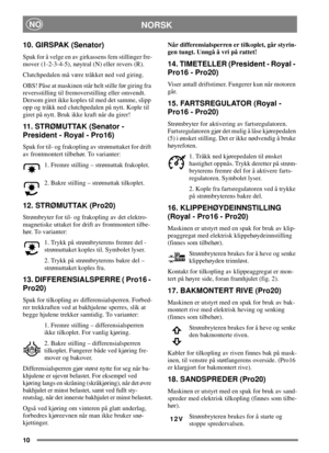 Page 910
NORSKNO
10. GIRSPAK (Senator)
Spak for å velge en av girkassens fem stillinger fre-
mover (1-2-3-4-5), nøytral (N) eller revers (R).
Clutchpedalen må være tråkket ned ved giring.
OBS! Påse at maskinen står helt stille før giring fra
reversstilling til fremoverstilling eller omvendt.
Dersom giret ikke koples til med det samme, slipp
opp og tråkk ned clutchpedalen på nytt. Kople til
giret på nytt. Bruk ikke kraft når du girer!
11. STRØMUTTAK (Senator -
President - Royal - Pro16)
Spak for til- og...