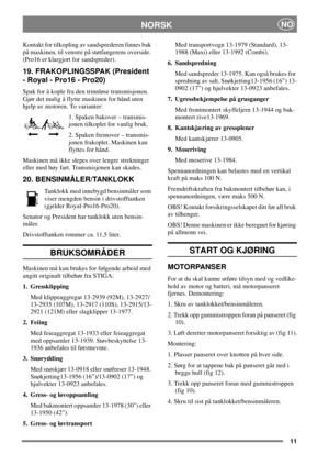Page 1011
NORSKNO
Kontakt for tilkopling av sandsprederen finnes bak
på maskinen, til venstre på støtfangerens overside.
(Pro16 er klargjort for sandspreder).
19. FRAKOPLINGSSPAK (President
-Royal-Pro16-Pro20)
Spak for å kople fra den trinnløse transmisjonen.
Gjør det mulig å flytte maskinen for hånd uten
hjelp av motoren. To varianter:
1. Spaken bakover – transmis-
jonen tilkoplet for vanlig bruk.
2. Spaken fremover – transmis-
jonen frakoplet. Maskinen kan
flyttes for hånd.
Maskinen må ikke slepes over lengre...