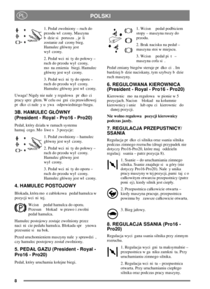 Page 88
POLSKIPL
1.Pedazwolniony–ruchdo
przodu w czony. Maszyna
b dzie si porusza , je li
zostanie za czony bieg.
Hamulec gówny jest
wy czony.
2. Peda wci ni ty do poowy –
ruch do przodu wy czony,
mo na zmienia biegi. Hamulec
gówny jest wy czony.
3. Peda wci ni ty do oporu –
ruch do przodu wy czony.
Hamulec gówny jest w czony.
Uwaga! Nigdy nie nale y regulowa pr dko ci
pracy sprz gem. W celu osi gni cia prawidowej
pr dko ci nale y u ywa odpowiedniego biegu.
3B. HAMULEC GÓWNY
(President - Royal - Pro16 -...