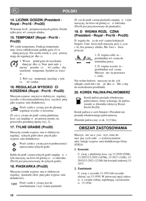 Page 1010
POLSKIPL
14. LICZNIK GODZIN (President -
Royal - Pro16 - Pro20)
Wskazuje liczb przepracowanych godzin. Dziaa
tylko przy w czonym silniku.
15. TEMPOMAT (Royal - Pro16 -
Pro20)
W cznik tempomatu. Funkcja tempomatu
umo liwia zablokowanie pedau gazu (5) w
danej pozycji. Nie trzeba wtedy u ywa prawej
stopy do regulacji pr dko ci.
1. Wcisn peda gazu do uzyskania
danej pr dko ci. Nast pnie nale y
nacisn przedni cz w cznika, eby
uruchomi tempomat. Symbol za wieci
si .
2. Wy czy tempomat, naciskaj c tyln
cz w...