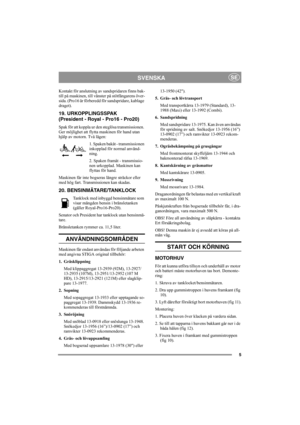 Page 115
SVENSKASE
Kontakt för anslutning av sandspridaren finns bak-
till på maskinen, till vänster på stötfångarens över-
sida. (Pro16 är förberedd för sandspridare, kablage 
draget).
19. URKOPPLINGSSPAK 
(President - Royal - Pro16 - Pro20)
Spak för att koppla ur den steglösa transmissionen. 
Ger möjlighet att flytta maskinen för hand utan 
hjälp av motorn. Två lägen:
1. Spaken bakåt - transmissionen 
inkopplad för normal använd-
ning.
2. Spaken framåt - transmissio-
nen urkopplad. Maskinen kan 
flyttas för...