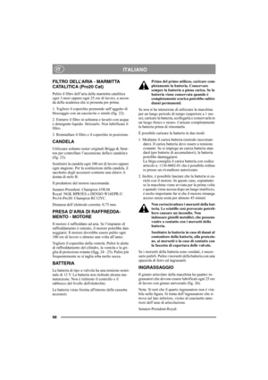 Page 10498
ITALIANOIT
FILTRO DELL’ARIA - MARMITTA 
CATALITICA (Pro20 Cat)
Pulire il filtro dell’aria della marmitta catalitica 
ogni 3 mesi oppure ogni 25 ore di lavoro, a secon-
da della scadenza che si presenta per prima.
1. Togliere il coperchio premendo sull’aggetto di 
bloccaggio con un cacciavite o simile (fig. 22).
2. Estrarre il filtro in schiuma e lavarlo con acqua 
e detergente liquido. Strizzarlo. Non lubrificare il 
filtro.
3. Reinstallare il filtro e il coperchio in posizione.
CANDELA
Utilizzare...