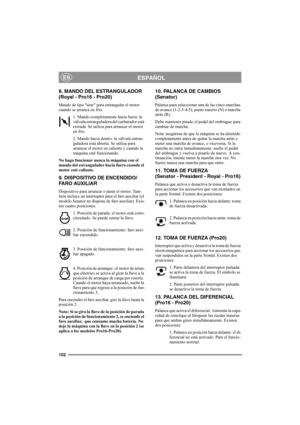 Page 108102
ESPAÑOLES
8. MANDO DEL ESTRANGULADOR 
(Royal - Pro16 - Pro20)
Mando de tipo tirar para estrangular el motor 
cuando se arranca en frío.
1. Mando completamente hacia fuera: la 
válvula estranguladora del carburador está 
cerrada. Se utiliza para arrancar el motor 
en frío.
2. Mando hacia dentro: la válvula estran-
guladora está abierta. Se utiliza para 
arrancar el motor en caliente y cuando la 
máquina esté funcionando. 
No haga funcionar nunca la máquina con el 
mando del estrangulador hacia fuera...