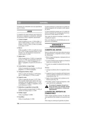 Page 110104
ESPAÑOLES
El depósito de combustible tiene una capacidad de 
unos 11,5 litros.
USOS
La máquina sólo puede utilizarse para realizar las 
tareas que se enumeran a continuación, utilizando 
los accesorios STIGA originales especificados.
1. Cortar el césped
Utilice la palanca de corte 13-2939 (92M), 13-
2927/13-2935 (107M), 13-2951/13-2952 (107 
M HD), 13-2915/13-2921 (121M) o la cortado-
ra de ramas 13-1977.
2. Barrer
Utilice el cepillo 13-1933 o el cepillo de recogi-
da 13-1939. Si elige la primera...