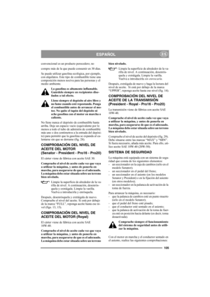 Page 111105
ESPAÑOLES
convencional es un producto perecedero; no 
compre más de la que puede consumir en 30 días.
Se puede utilizar gasolina ecológica, por ejemplo, 
con alquilatos. Este tipo de combustible tiene una 
composición menos nociva para las personas y el 
medio ambiente.
La gasolina es altamente inflamable. 
Guárdelo siempre en recipientes dise-
ñados a tal efecto. 
Llene siempre el depósito al aire libre y 
no fume cuando esté repostando. Ponga 
el combustible antes de arrancar el mo-
tor. No quite...