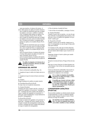 Page 112106
ESPAÑOLES
- meta una marcha y levántese del asiento: el 
motor debe pararse (se aplica al modelo Senator); 
- pise el pedal de transmisión para que la máqui-
na empiece a moverse y suéltelo a continua-
ción: la máquina debe pararse (se aplica a los 
modelos President, Royal, Pro16, Pro20); 
- pise el pedal de transmisión para que la máqui-
na empiece a moverse, active el control de man-
dos y levántese del asiento: la máquina debe 
pararse (se aplica a los modelos Royal, Pro16, 
Pro20);
- pise el...