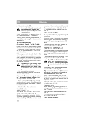 Page 114108
ESPAÑOLES
y el depósito de combustible.
Para reducir el riesgo de incendio, revi-
se periódicamente la máquina para 
comprobar que no haya fugas de aceite 
o de combustible. 
Cuando lave la máquina con agua a presión, no di-
rija el chorro directamente a la transmisión.
Tampoco dirija el chorro de agua directamente al 
motor. Utilice mejor un cepillo o aire comprimido 
para limpiarlo.
ACEITE DEL MOTOR 
(President - Royal - Pro16 - Pro20)
Cambie el aceite una vez transcurridas las primeras 
8 horas de...