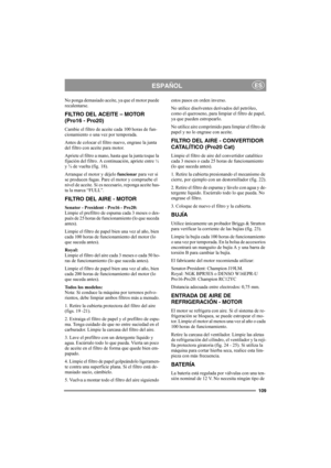 Page 115109
ESPAÑOLES
No ponga demasiado aceite, ya que el motor puede 
recalentarse. 
FILTRO DEL ACEITE – MOTOR 
(Pro16 - Pro20)
Cambie el filtro de aceite cada 100 horas de fun-
cionamiento o una vez por temporada.
Antes de colocar el filtro nuevo, engrase la junta 
del filtro con aceite para motor. 
Apriete el filtro a mano, hasta que la junta toque la 
fijación del filtro. A continuación, apriete entre ½ 
y ¾ de vuelta (fig. 18).
Arranque el motor y déjelo funcionar para ver si 
se producen fugas. Pare el...