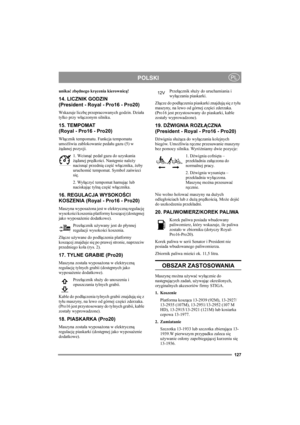 Page 133127
POLSKIPL
unikać zbędnego kręcenia kierownicą!
14. LICZNIK GODZIN 
(President - Royal - Pro16 - Pro20)
Wskazuje liczbę przepracowanych godzin. Działa 
tylko przy włączonym silniku.
15. TEMPOMAT 
(Royal - Pro16 - Pro20)
Włącznik tempomatu. Funkcja tempomatu 
umożliwia zablokowanie pedału gazu (5) w 
żądanej pozycji.
1. Wcisnąć pedał gazu do uzyskania 
żądanej prędkości. Następnie należy 
nacisnąć przednią część włącznika, żeby 
uruchomić tempomat. Symbol zaświeci 
się.
2. Wyłączyć tempomat hamując lub...