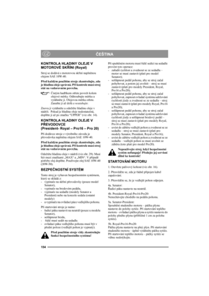Page 160154
ČEŠTINACZ
KONTROLA HLADINY OLEJE V 
MOTOROVÉ SKŘÍNI (Royal)
Stroj se dodává s motorovou skříní naplněnou 
olejem SAE 10W-40.
Před každým použitím stroje zkontrolujte, zda 
je hladina oleje správná. Při kontrole musí stroj 
stát na vodorovném povrchu.
Čistým hadříkem otřete povrch kolem 
olejové měrky. Odšroubujte měrku a 
vytáhněte ji. Olejovou měrku otřete. 
Zasuňte ji až dolů a neutahujte. 
Znovu ji vytáhněte a odečtěte hladinu oleje v 
nádrži.  Pokud je hladina oleje nedostatečná, 
doplňte ji až...